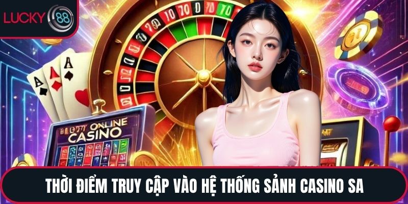 Thời điểm truy cập vào hệ thống sảnh Casino SA